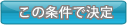 この条件で決定