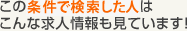 この条件で検索した人はこんな求人情報も見ています！