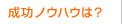 成功ノウハウは？