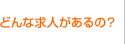 どんな求人があるの？