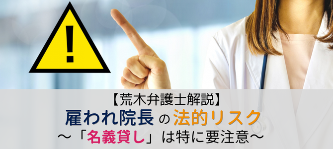 「名義貸し」は特に要注意～「雇われ院長」の法的リスク～【荒木弁護士解説】