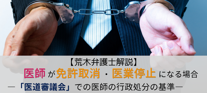 ＜医道審議会＞医師が免許取消や医業停止になるケースとは？医師の不祥事の行政処分の法的根拠と基準【荒木弁護士解説】