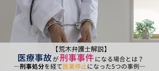 ＜医道審議会＞医療事故が刑事事件になる場合とは？刑事処分から医業停止になった5つの事例紹介【荒木弁護士解説】