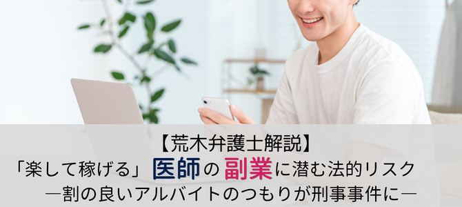 【医師の副業】アルバイトのつもりが刑事事件に―「楽して稼げる」医師の副業に潜む法的リスク【荒木弁護士解説】