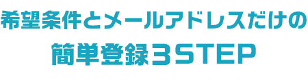 希望条件とメールアドレスだけの簡単3STEP